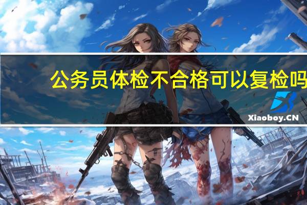 公务员体检不合格可以复检吗