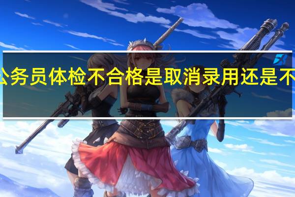 公务员体检不合格是取消录用还是不予录用