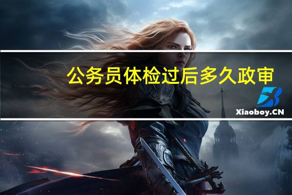 公务员体检过后多久政审