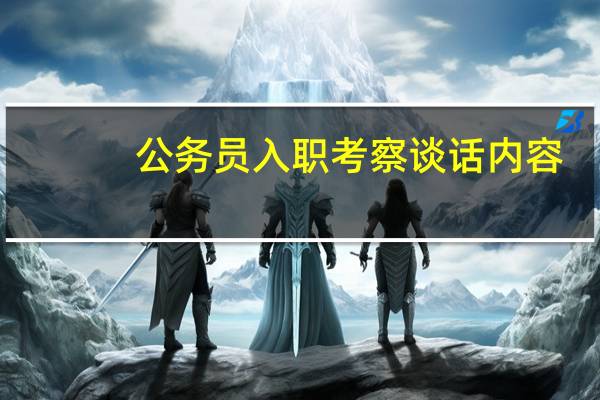 公务员入职考察谈话内容