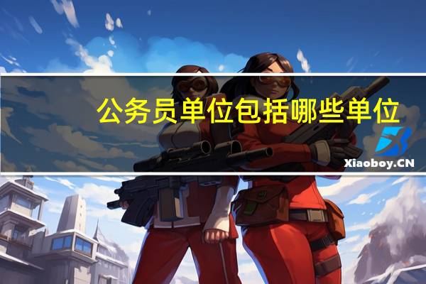 公务员单位包括哪些单位