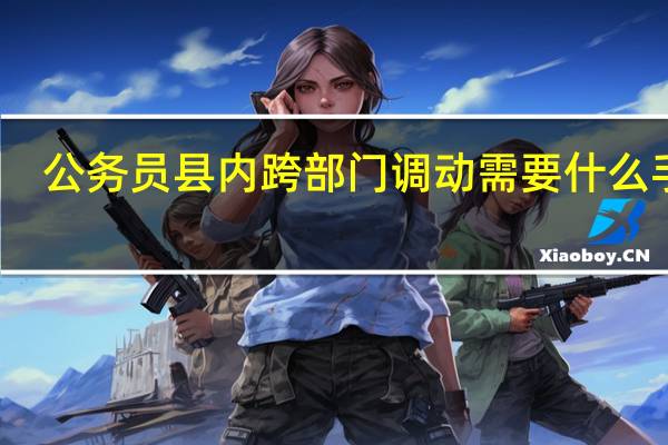 公务员县内跨部门调动需要什么手续