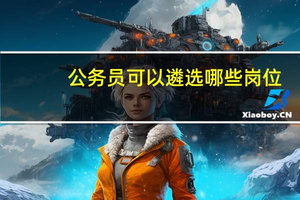 公务员可以遴选哪些岗位