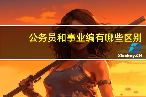 公务员和事业编有哪些区别