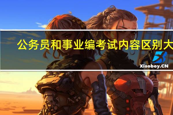 公务员和事业编考试内容区别大吗