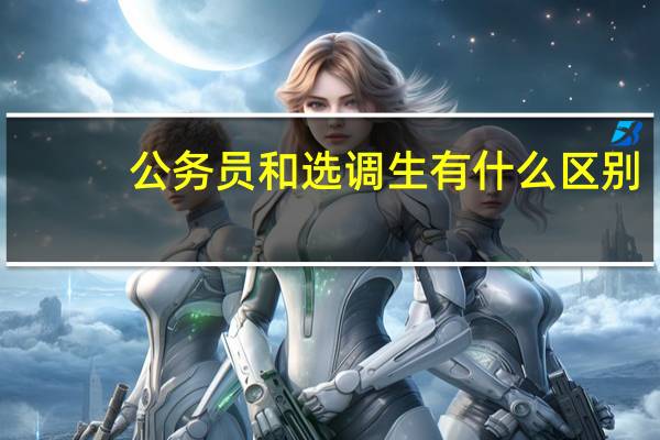 公务员和选调生有什么区别