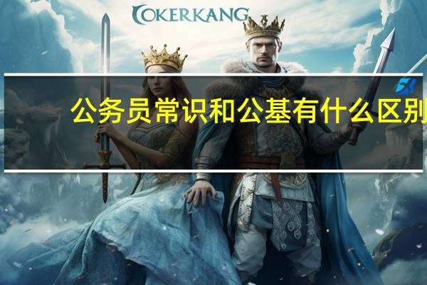 公务员常识和公基有什么区别
