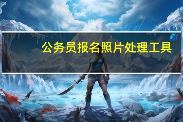 公务员报名照片处理工具