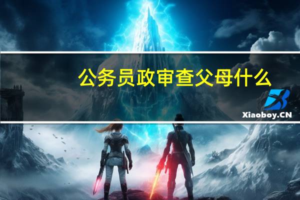 公务员政审查父母什么