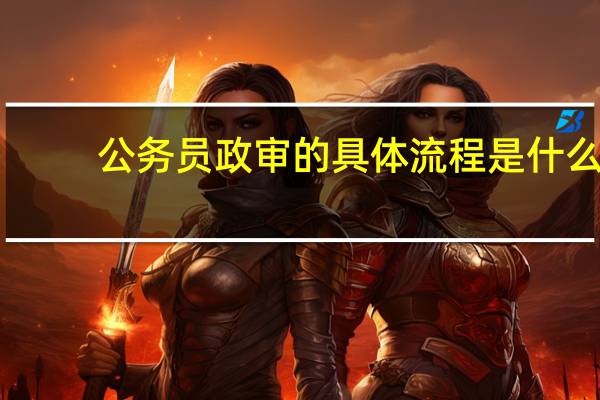 公务员政审的具体流程是什么