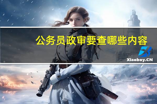公务员政审要查哪些内容