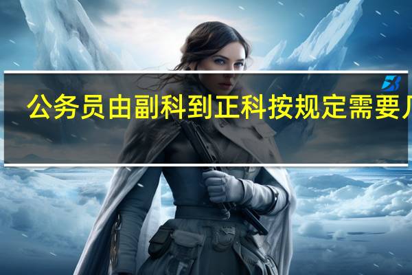 公务员由副科到正科按规定需要几年