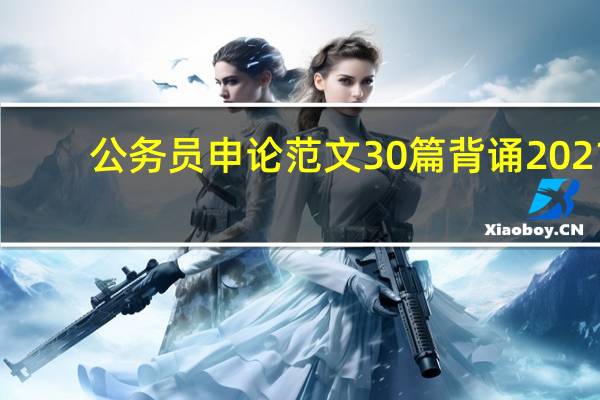 公务员申论范文30篇背诵2021（公务员申论范文）
