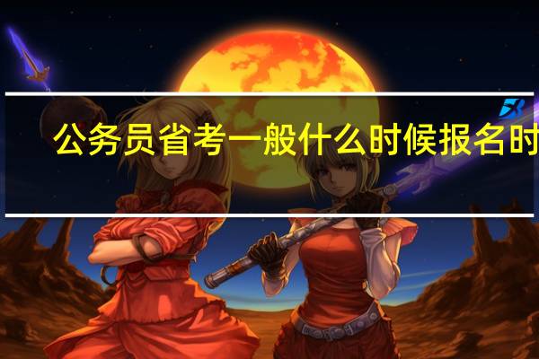 公务员省考一般什么时候报名时间