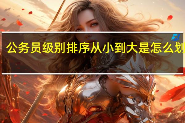 公务员级别排序从小到大是怎么划分的