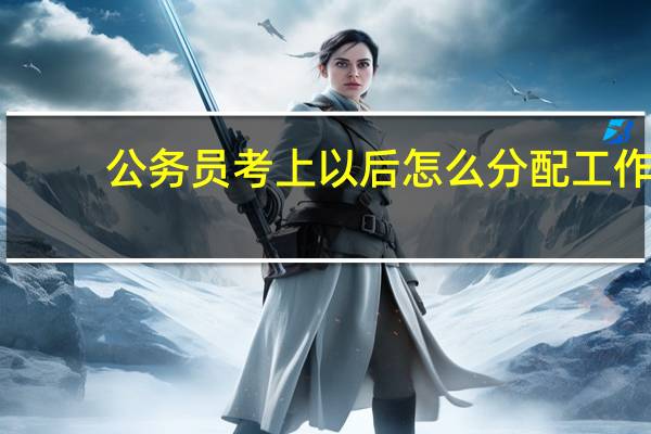 公务员考上以后怎么分配工作