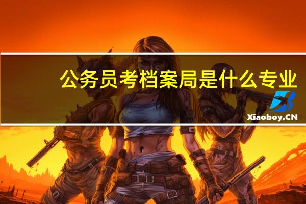 公务员考档案局是什么专业