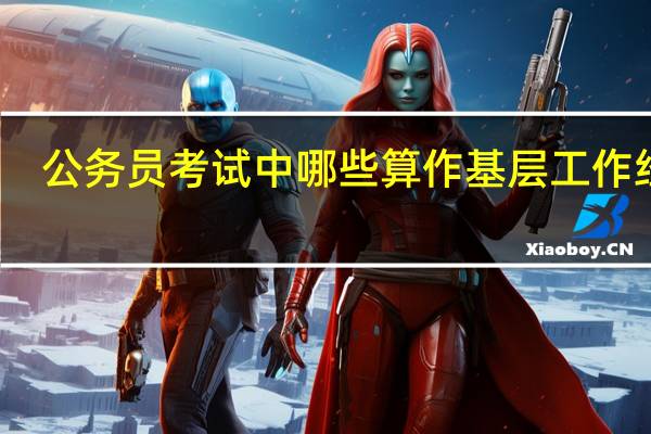 公务员考试中哪些算作基层工作经历