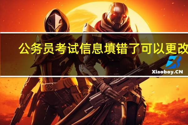 公务员考试信息填错了可以更改么