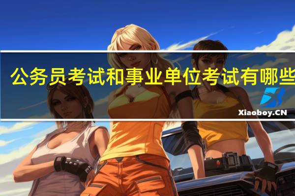 公务员考试和事业单位考试有哪些区别
