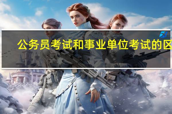 公务员考试和事业单位考试的区别