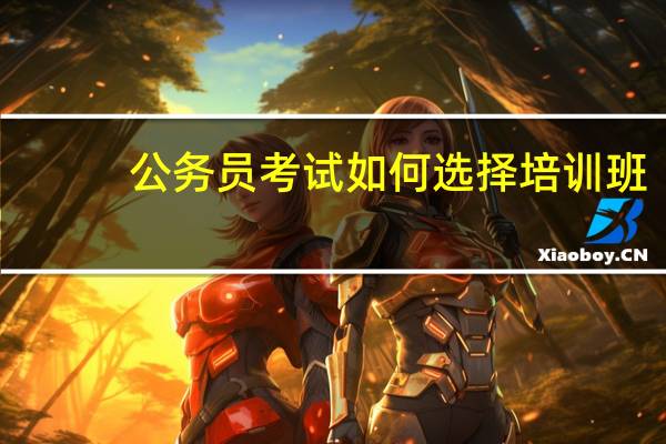 公务员考试如何选择培训班
