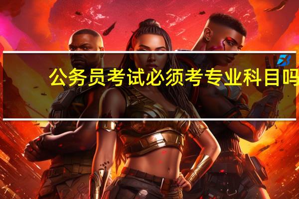 公务员考试必须考专业科目吗