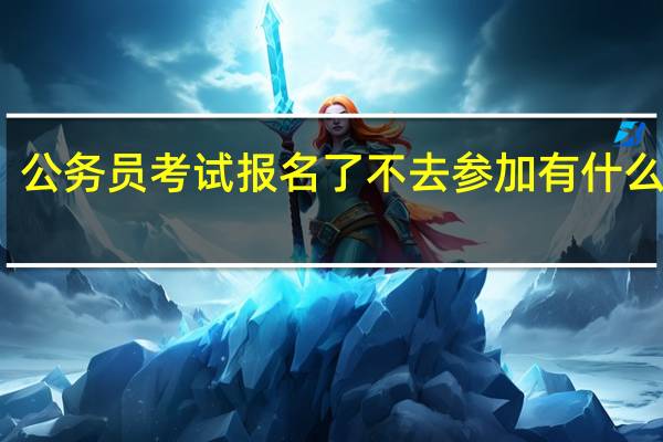 公务员考试报名了不去参加有什么后果