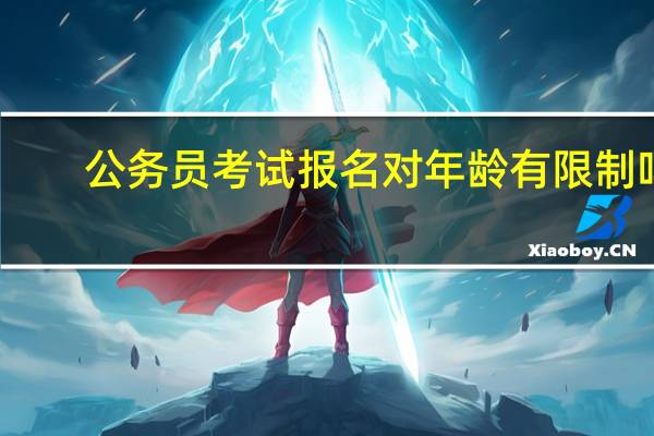公务员考试报名对年龄有限制吗