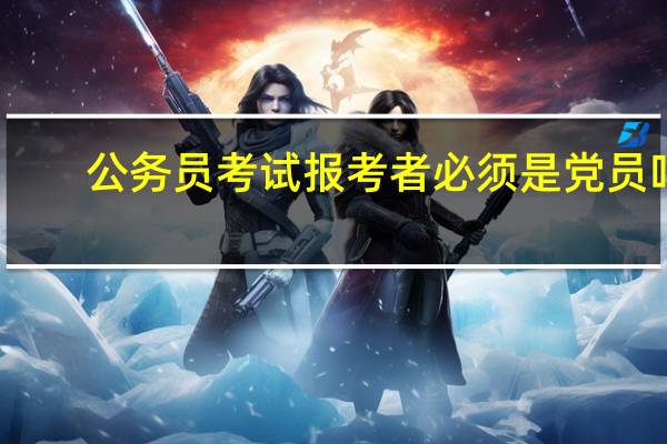 公务员考试报考者必须是党员吗