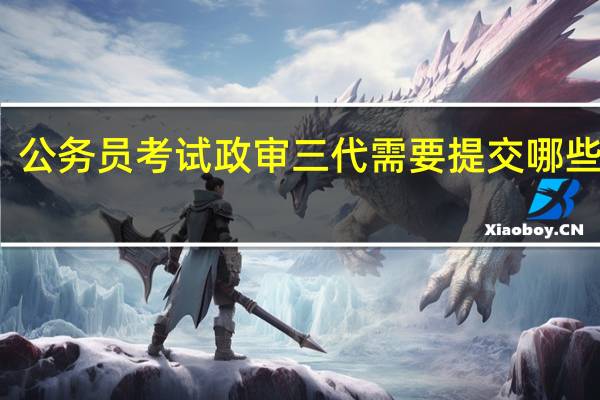 公務員考試政審三代需要提交哪些材料