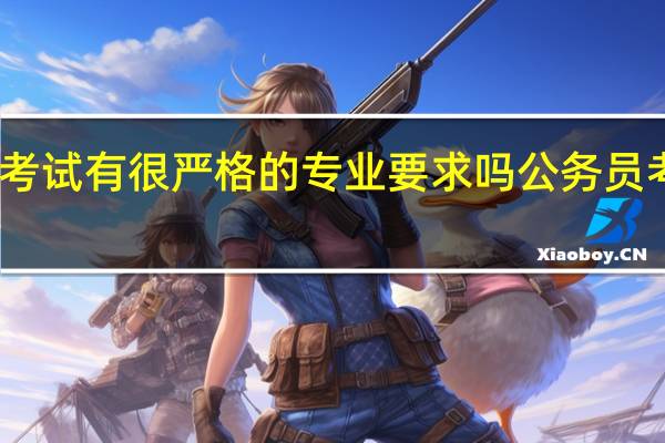 公务员考试有很严格的专业要求吗 公务员考试专业要求