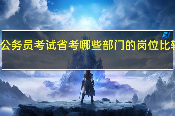 公务员考试省考哪些部门的岗位比较好考