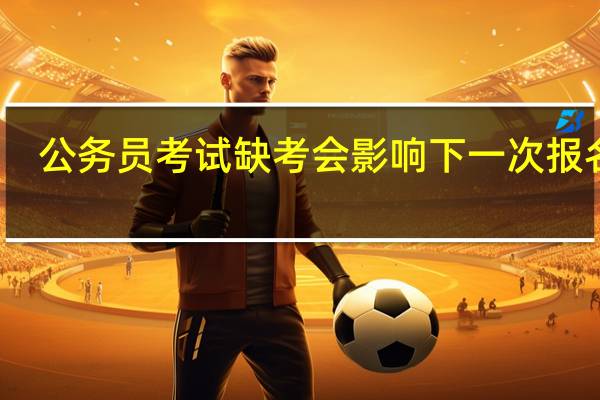公务员考试缺考会影响下一次报名吗