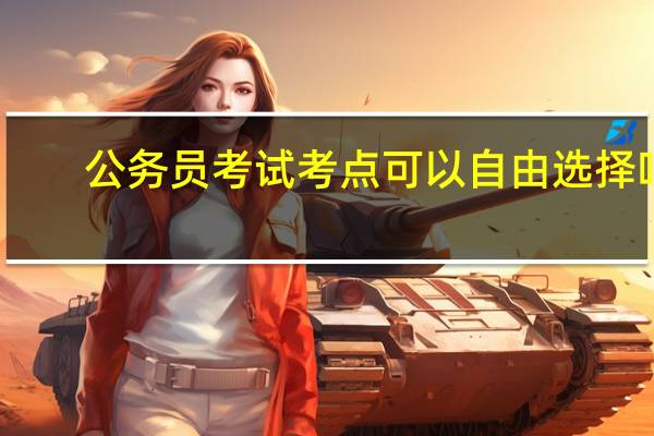 公务员考试考点可以自由选择吗