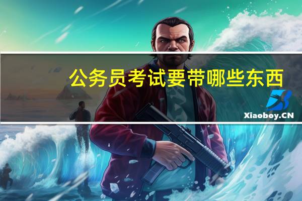公务员考试要带哪些东西