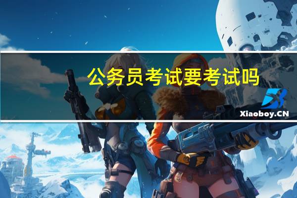 公务员考试要考试吗