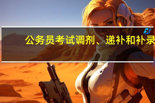 公务员考试调剂、递补和补录