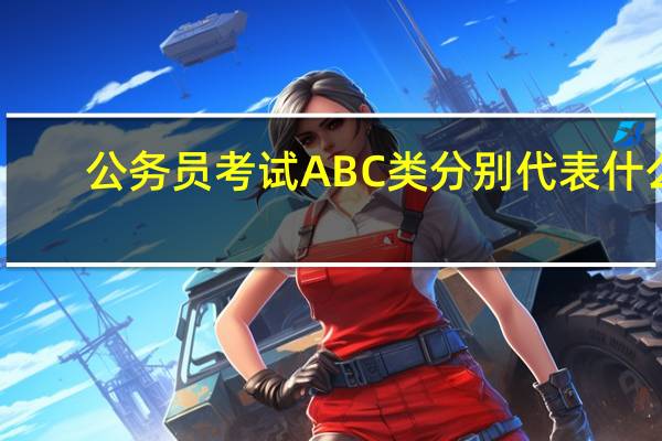 公务员考试ABC类分别代表什么