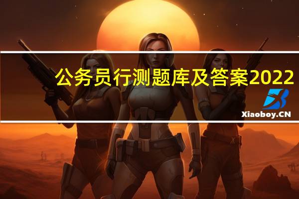 公务员行测题库及答案2022（公务员行测题）