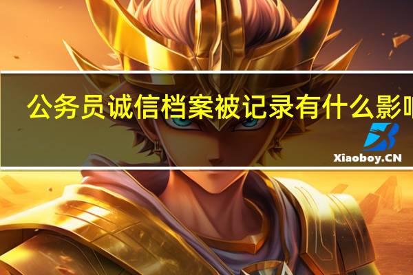 公务员诚信档案被记录有什么影响呢