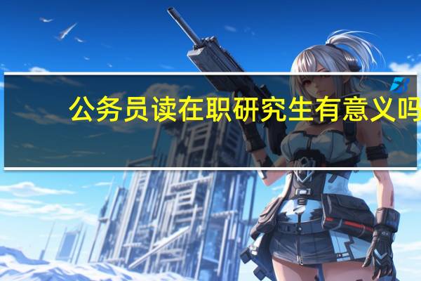 公务员读在职研究生有意义吗