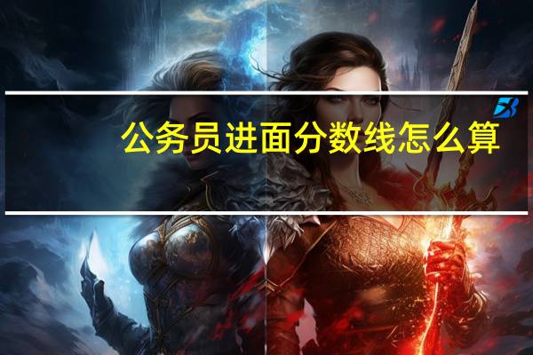 公务员进面分数线怎么算