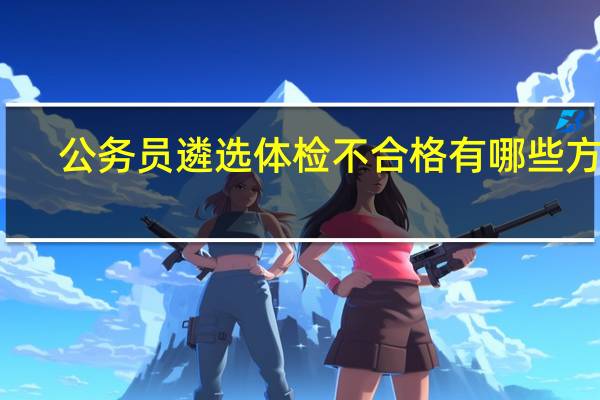 公务员遴选体检不合格有哪些方面