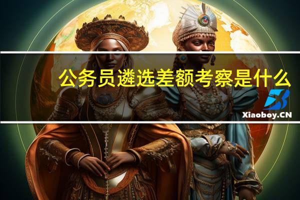 公务员遴选差额考察是什么