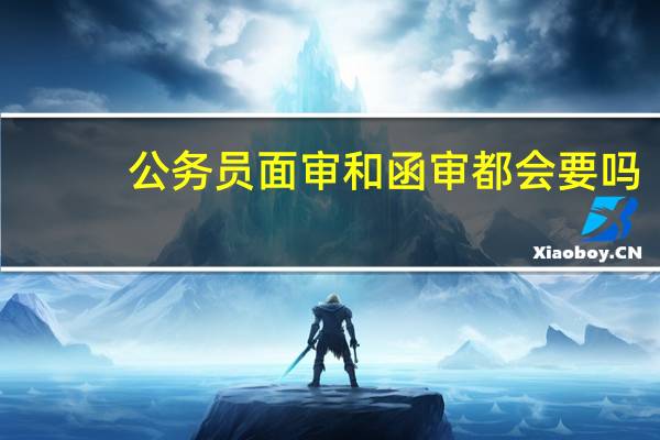 公务员面审和函审都会要吗