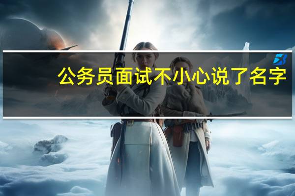 公务员面试不小心说了名字