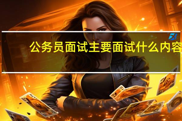 公务员面试主要面试什么内容