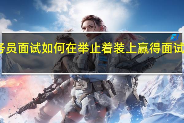 公务员面试如何在举止着装上赢得面试官的好感