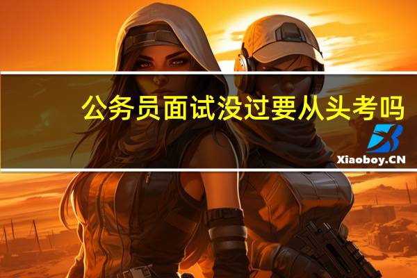 公务员面试没过要从头考吗